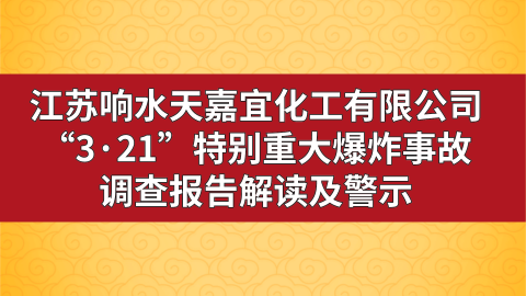 江苏响水天嘉宜化工有限公司321特别重大爆炸事故调查报告解读及警示