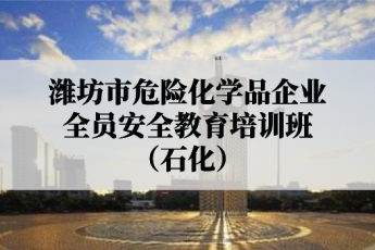 潍坊市危险化学品企业全员安全教育培训班（石化）