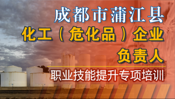 成都市蒲江县化工危险化学品企业负责人职业技能提升培训班
