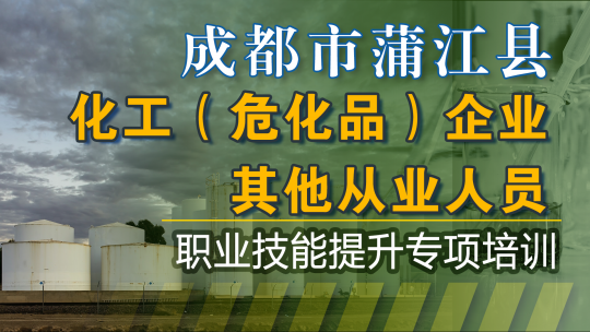 成都市蒲江县化工危险化学品企业其他从业人员职业技能提升培训班