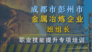 成都市彭州市金属冶炼企业班组长职业技能提升培训班