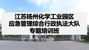 江苏扬州化学工业园区应急管理综合行政执法大队专题培训班